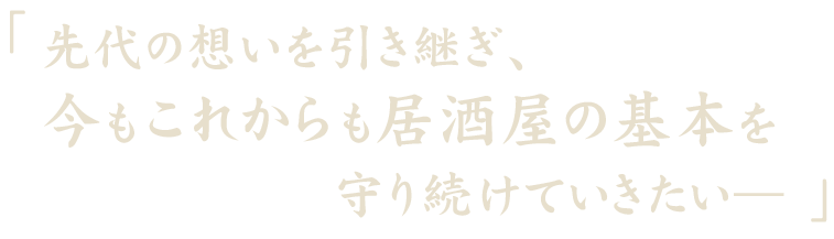 先代の想いを引き継ぎ、今もこれからも居酒屋の基本を守り続けていきたい―