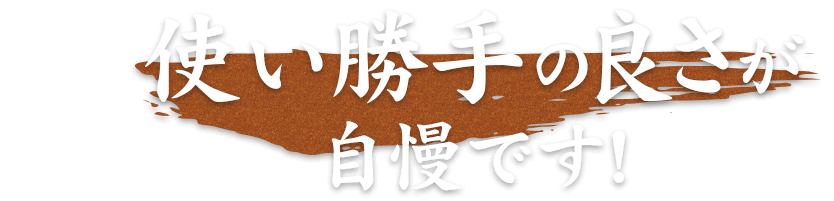 使い勝手の良さが 自慢です!