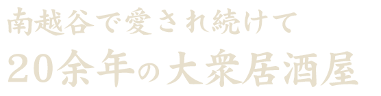 南越谷で愛され続けて 20余年の大衆居酒屋