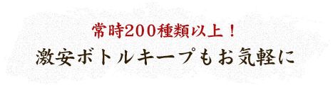 常時200種類以上！　激安ボトルキープもお気軽に