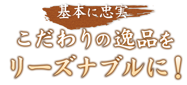 基本に忠実こだわりの逸品をリーズナブルに！