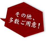 その他、多数ご用意！